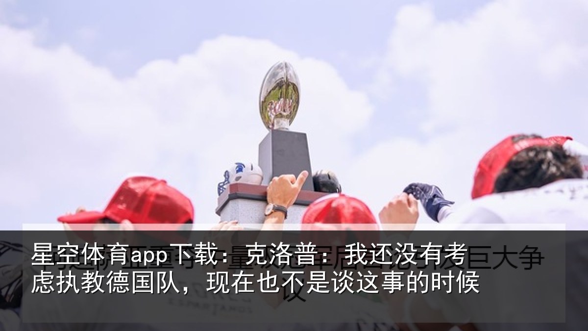 星空体育app下载：克洛普：我还相关情况队现相关情况时候