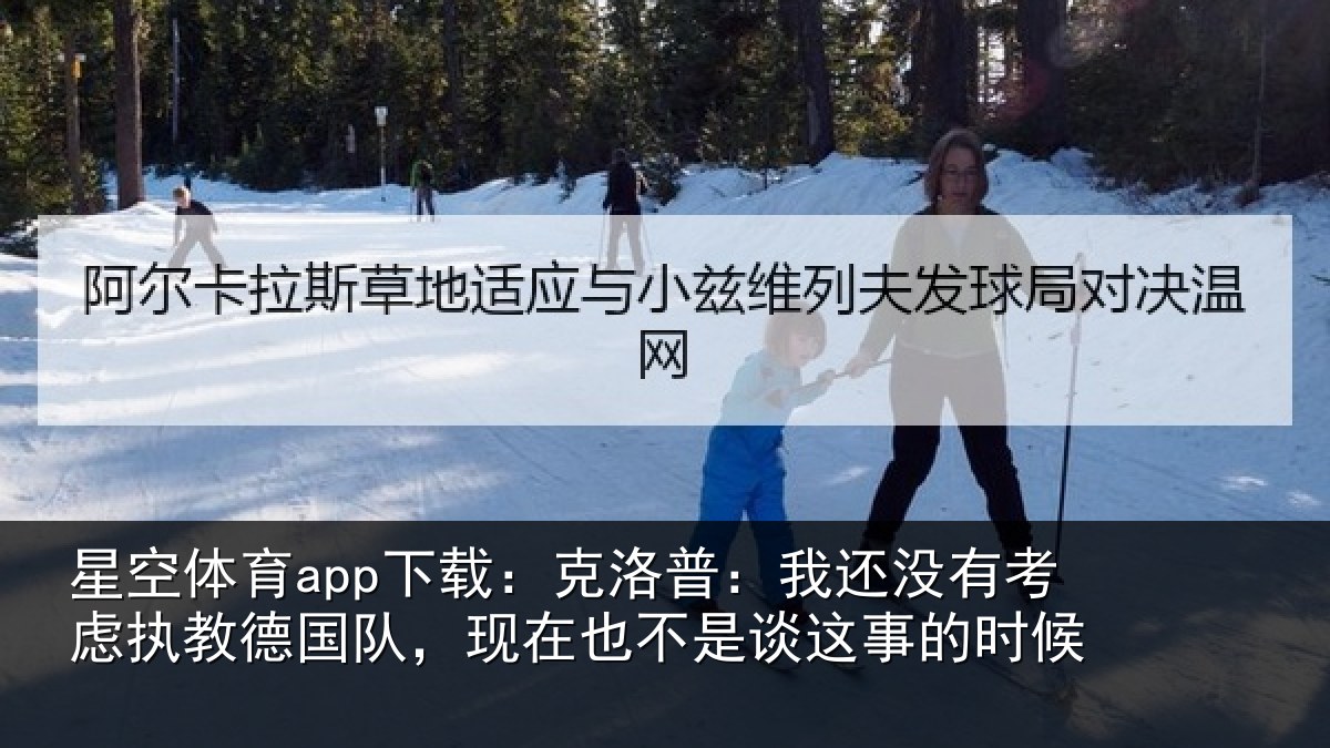 星空体育app下载：克洛普：我还没有考虑执教德国队，现在也不是谈这事的时候
