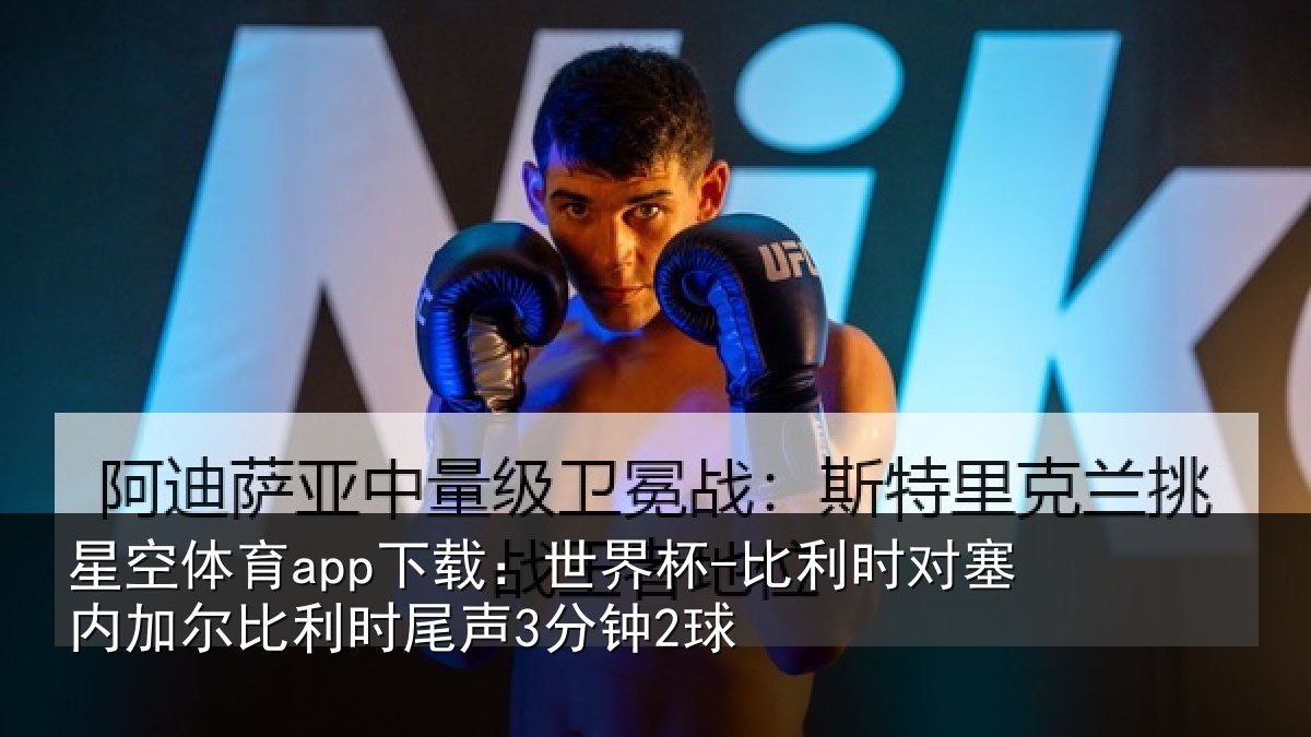星空体育app下载：世界杯-比利时对塞内加尔比利时尾声3分钟2球