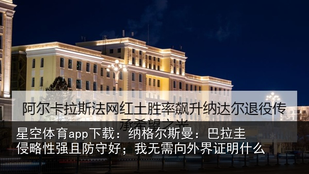 星空体育app下载:纳格尔斯曼:巴拉圭侵略性强且防守好;我无需向外界证明什么