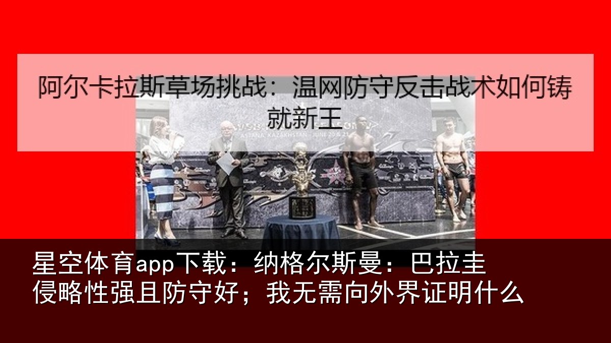 星空体育app下载：纳格尔斯曼：巴拉圭侵略性强且防守好；我无需向外界证明什么