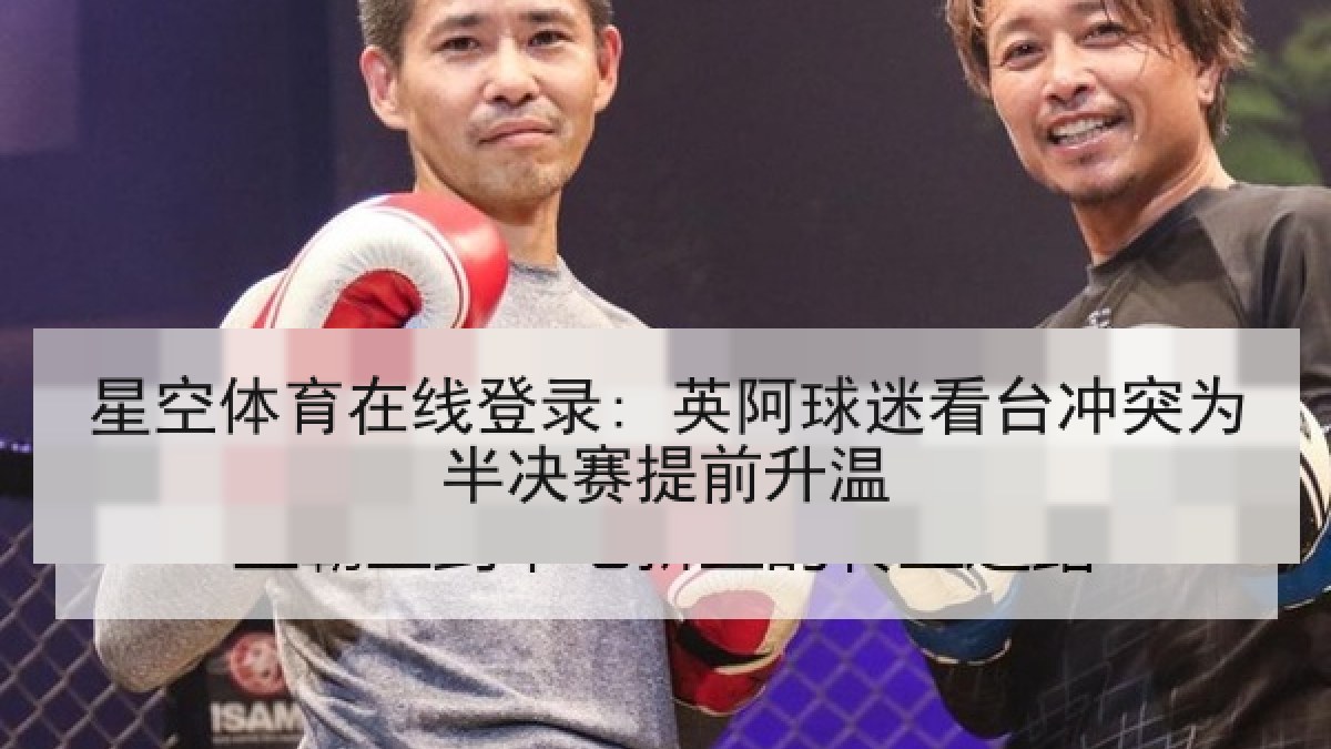 星空体育在线登录: 英阿球迷看台冲突为半决赛提前升温