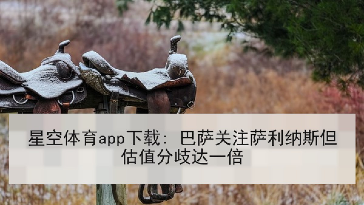 星空体育app下载: 巴萨关注萨利纳斯但估值分歧达一倍