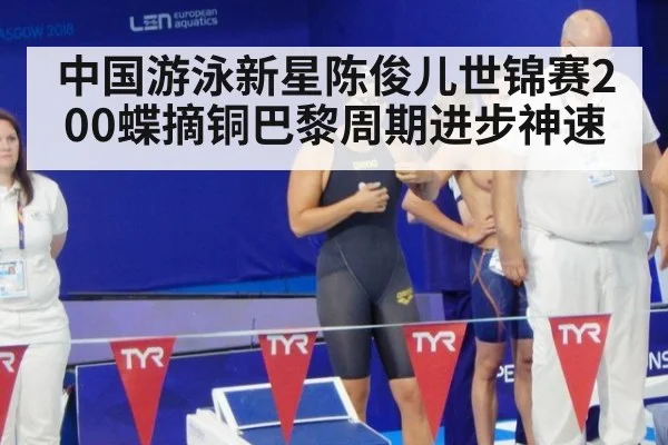 中国游泳新星陈俊儿世锦赛200蝶摘铜巴黎周期进步神速